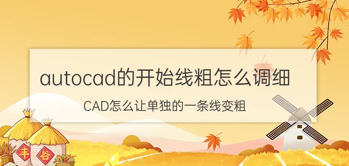 autocad的开始线粗怎么调细 CAD怎么让单独的一条线变粗？